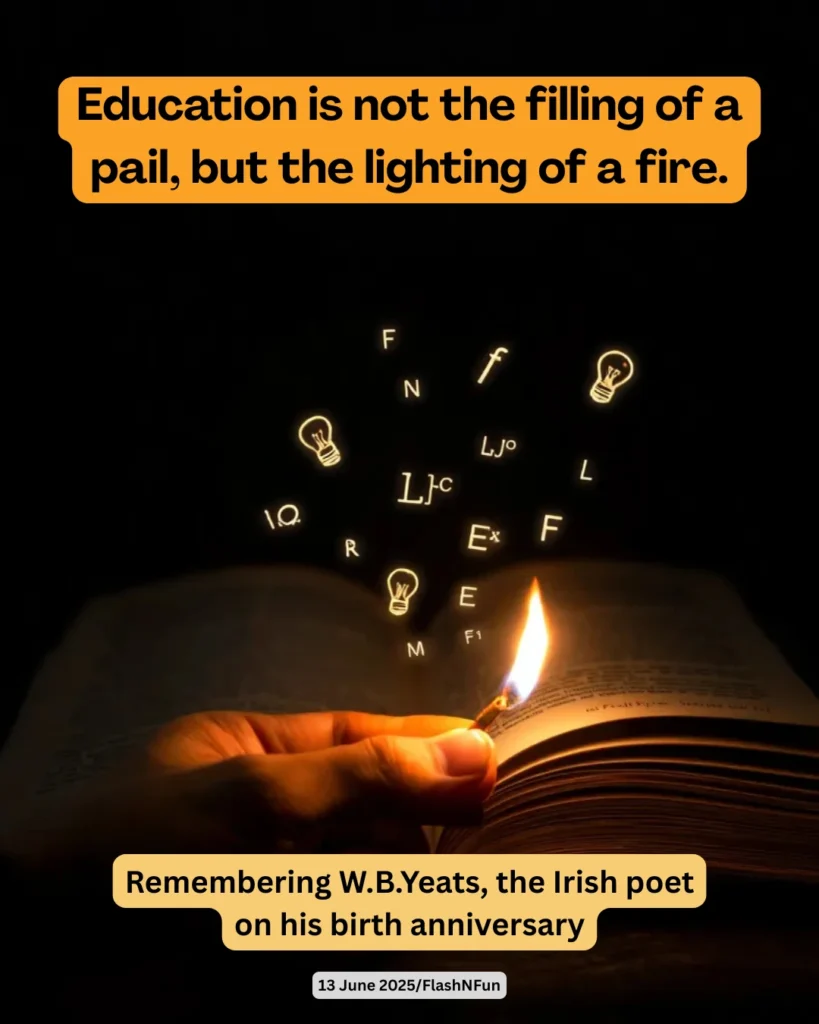 W.B. Yeats, Irish poet and Nobel laureate, blended mysticism, nationalism, and lyrical brilliance—shaping modern poetry and Irish identity with passion, depth, and symbolism.#educationquote, #lightthefire, #wbyeats, #birthanniversary, #poetrypower, #irishpoet, #literarylegends, #ignitelearning, #readingculture, #flashnfun, #knowledgeispower, #teachinspiregrow, #bookloversunite, #educationalreform, #sparkcuriosity, #wisewords, #literaturelegacy, #creativelearning, #thoughtleader, #mindfuel, #enlightenmentjourney, #openabook, #igniteideas, #educationmatters, #yeatsbirthday