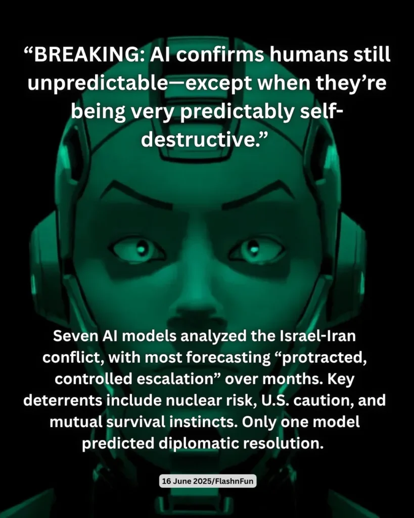 Seven AI models analyzed the Israel-Iran conflict, with most forecasting “protracted, controlled escalation” over months. Key deterrents include nuclear risk, U.S. caution, and mutual survival instincts. Only one model predicted diplomatic resolution.#ai, #artificialintelligence, #humanbehavior, #predictability, #selfdestruction, #news, #breakingnews, #technology, #futuretech, #robotics, #machinelearning, #diplomacy, #conflictresolution, #survivalinstincts, #iranconflict, #keydeterrents, #mutualsurvival, #diplomaticresolution, #flashnfun, #2025news, #futurepredictions, #aiinsights, #humanunpredictability, #predictablebehavior, #technews